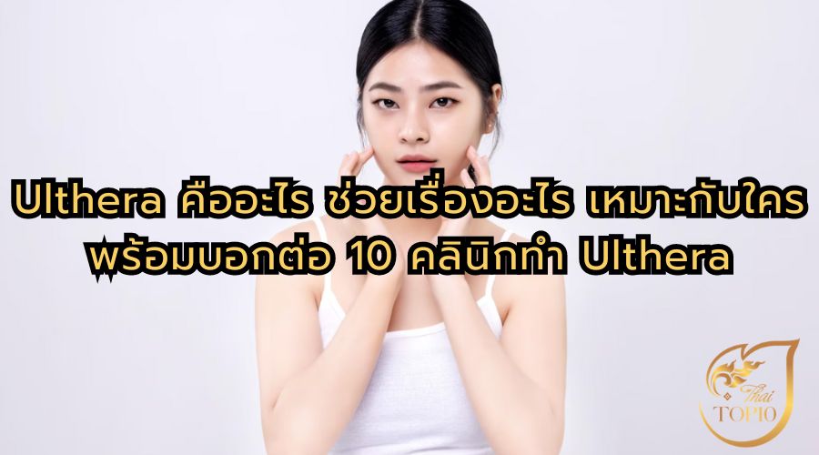 Ulthera คืออะไร ช่วยเรื่องอะไร เหมาะกับใคร พร้อมบอกต่อ 10 คลินิกทำ Ulthera