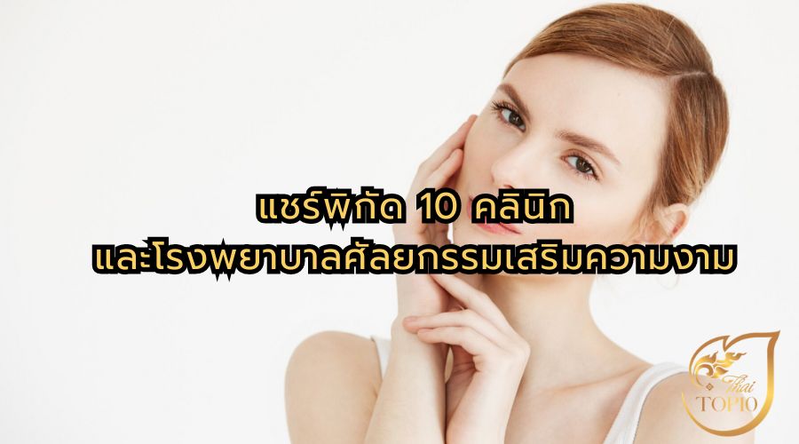 แชร์พิกัด 10 คลินิกและโรงพยาบาลศัลยกรรมเสริมความงาม