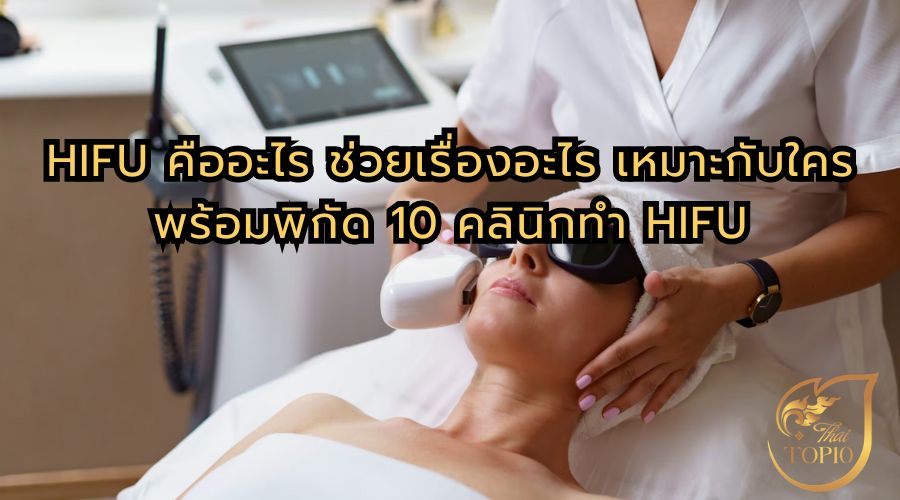 HIFU คืออะไร ช่วยเรื่องอะไร เหมาะกับใคร พร้อมพิกัด 10 คลินิกทำ HIFU