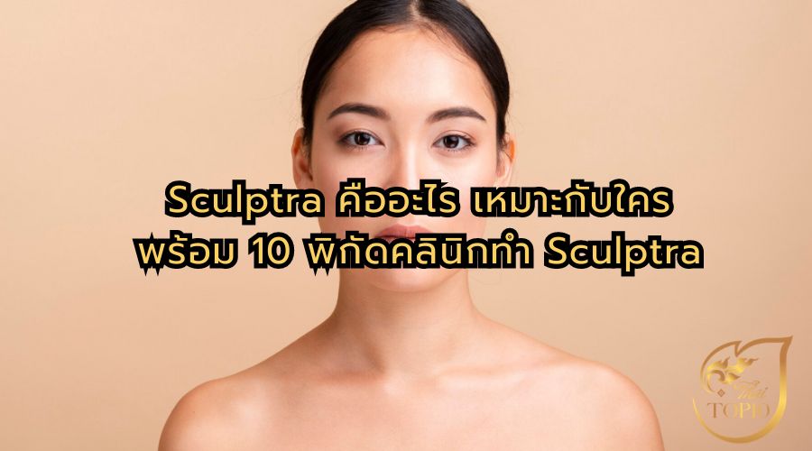 Sculptra คืออะไร เหมาะกับใคร พร้อม 10 พิกัดคลินิกทำ Sculptra